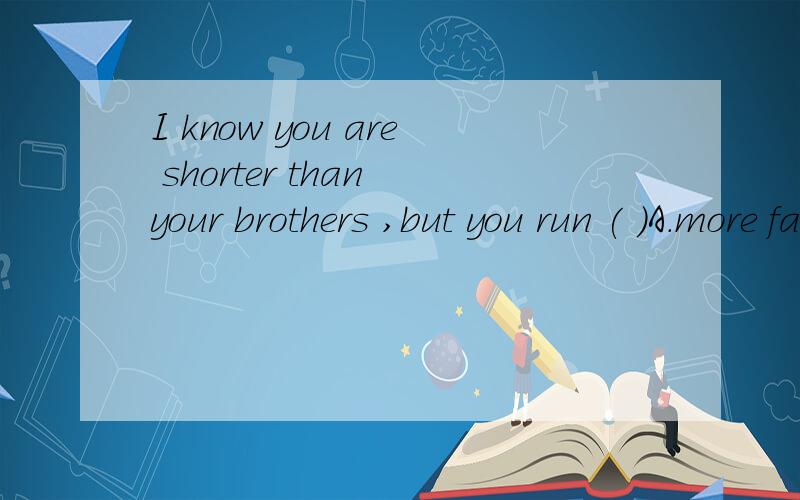 I know you are shorter than your brothers ,but you run ( )A.more fasterB.fastestC.more fastD.fast正确答案是B.可是最高级前不是要加THE吗?B中为什么不加?
