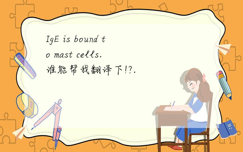 IgE is bound to mast cells. 谁能帮我翻译下!?.