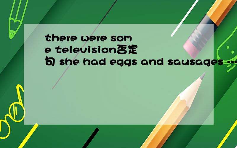 there were some television否定句 she had eggs and sausages -----------------------划线提问
