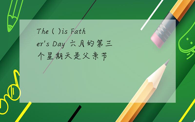 The ( )is Father's Day 六月的第三个星期天是父亲节