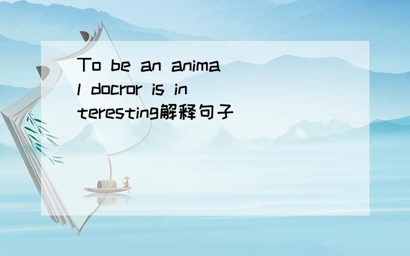 To be an animal docror is interesting解释句子