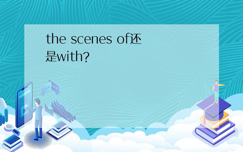 the scenes of还是with?