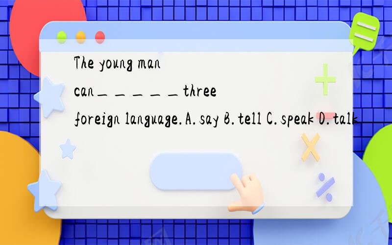 The young man can_____three foreign language.A.say B.tell C.speak D.talk