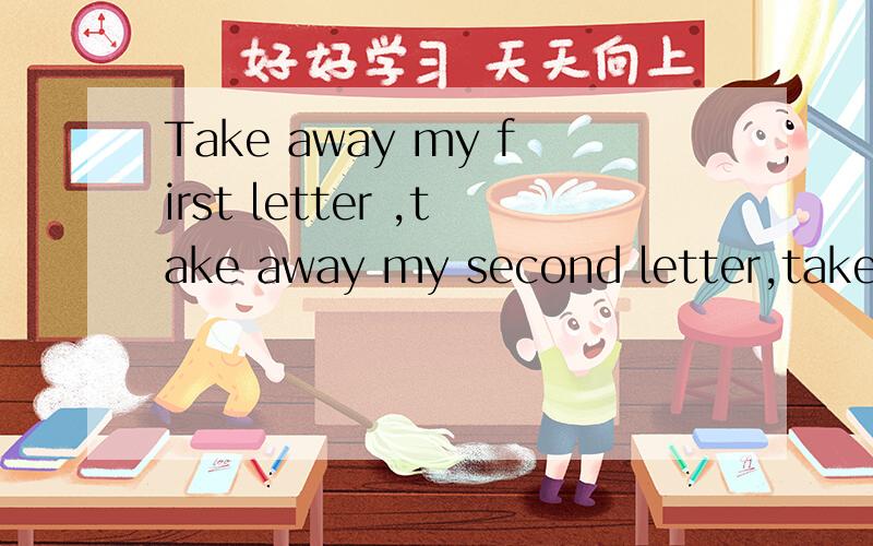 Take away my first letter ,take away my second letter,take away all my lett用英文回答.