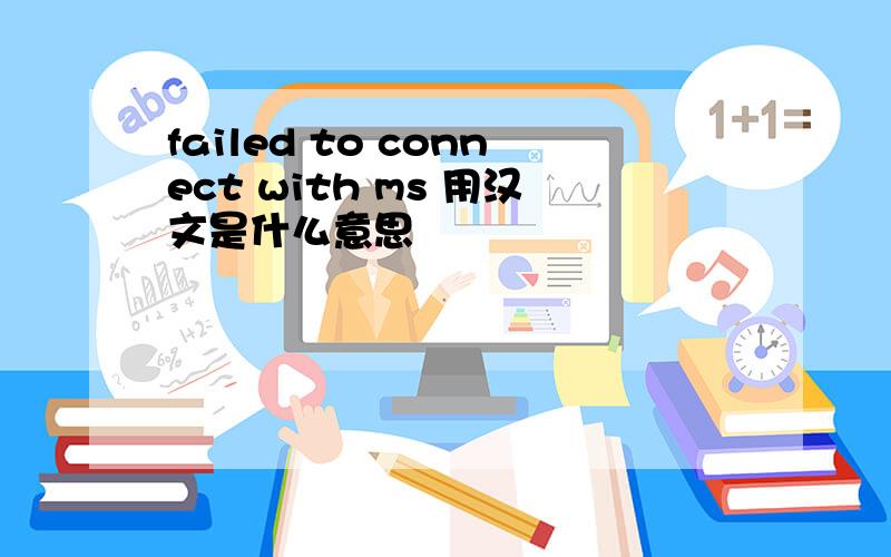 failed to connect with ms 用汉文是什么意思