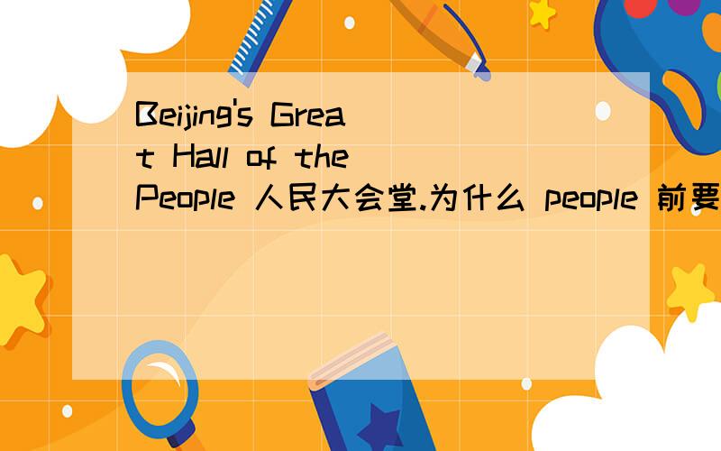 Beijing's Great Hall of the People 人民大会堂.为什么 people 前要加the 不要回答the的用法.请针对问题回答.