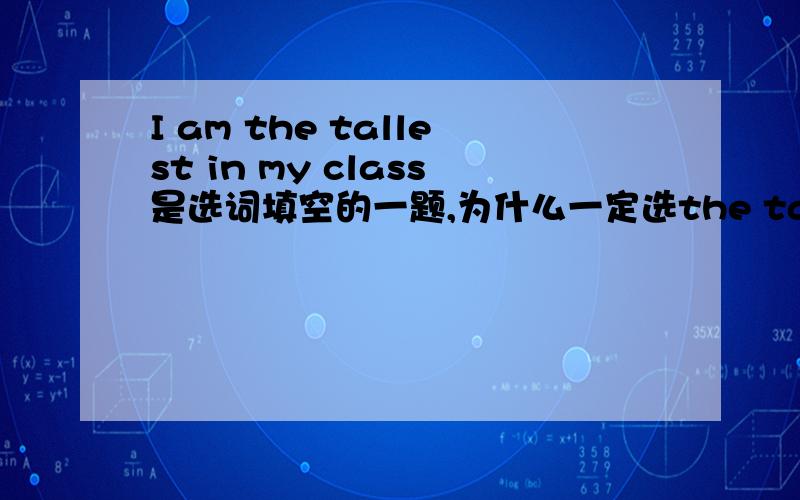 I am the tallest in my class是选词填空的一题,为什么一定选the tallest,为什么不选tall,我觉得我在我们班算高的,这句话不也对?