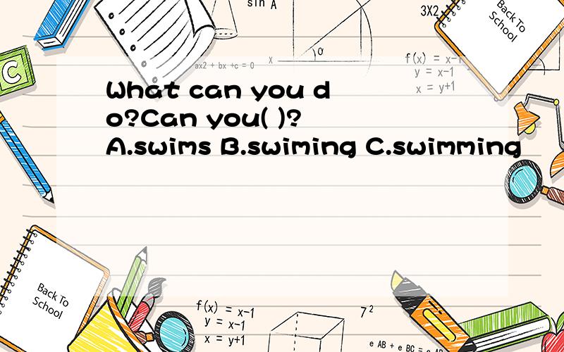 What can you do?Can you( )? A.swims B.swiming C.swimming