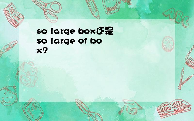 so large box还是so large of box?