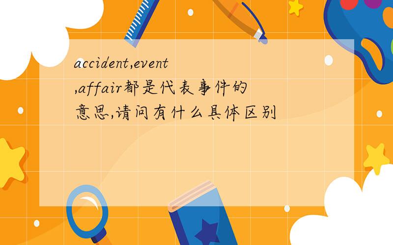 accident,event,affair都是代表事件的意思,请问有什么具体区别