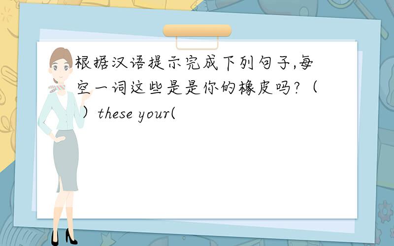 根据汉语提示完成下列句子,每空一词这些是是你的橡皮吗?（ ）these your(