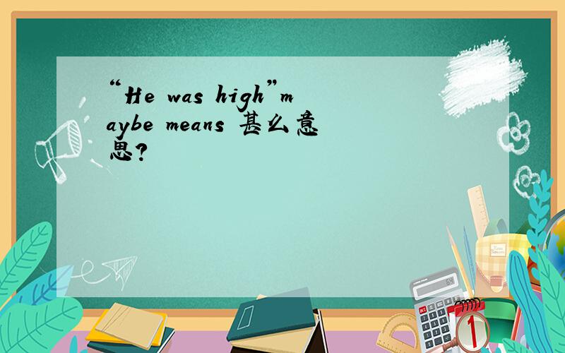 “He was high”maybe means 甚么意思?