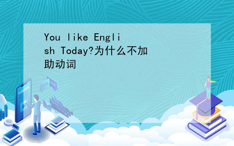 You like English Today?为什么不加助动词