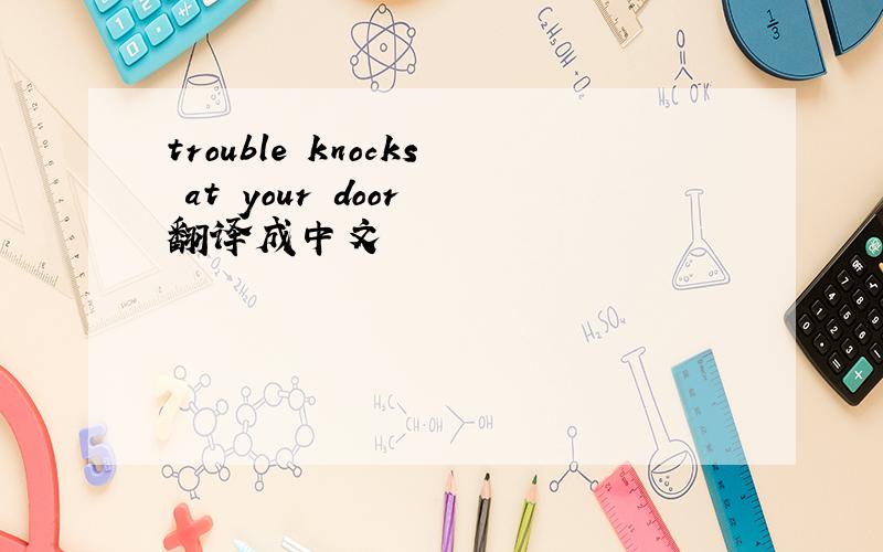 trouble knocks at your door 翻译成中文