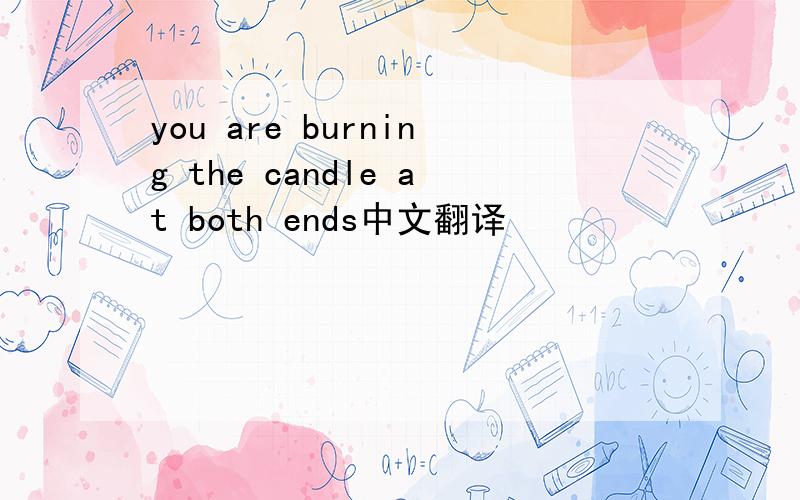 you are burning the candle at both ends中文翻译