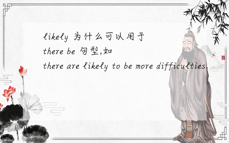 likely 为什么可以用于there be 句型,如 there are likely to be more difficulties.