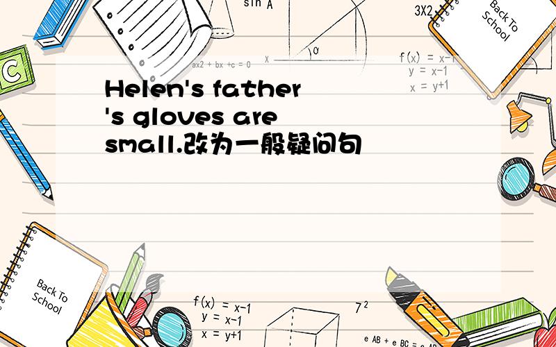 Helen's father's gloves are small.改为一般疑问句