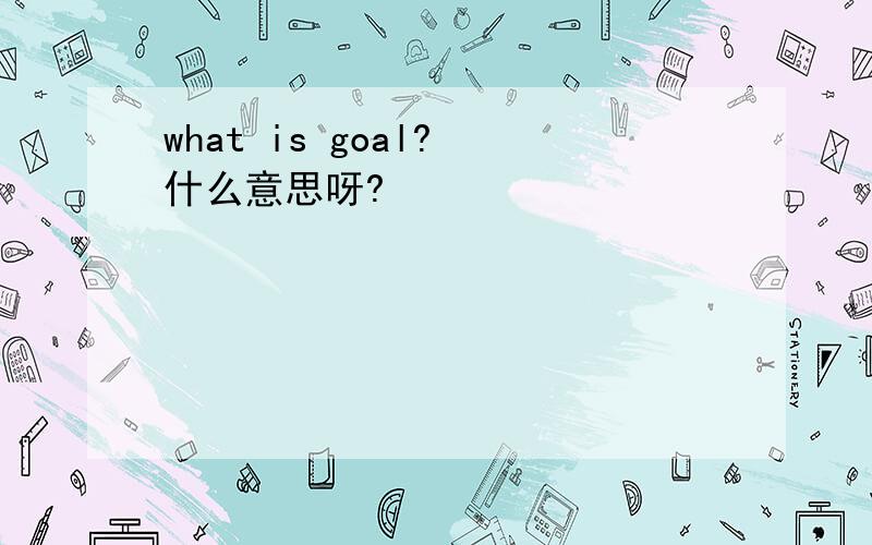 what is goal? 什么意思呀?