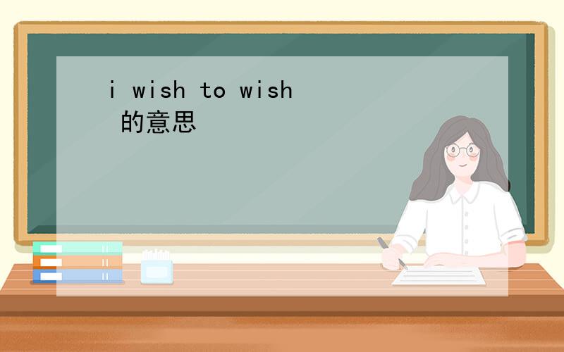 i wish to wish 的意思