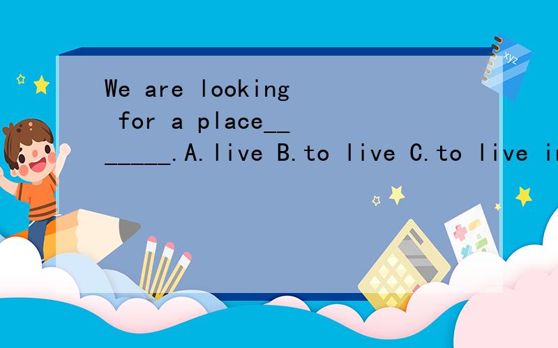 We are looking for a place_______.A.live B.to live C.to live in填什么,为什么