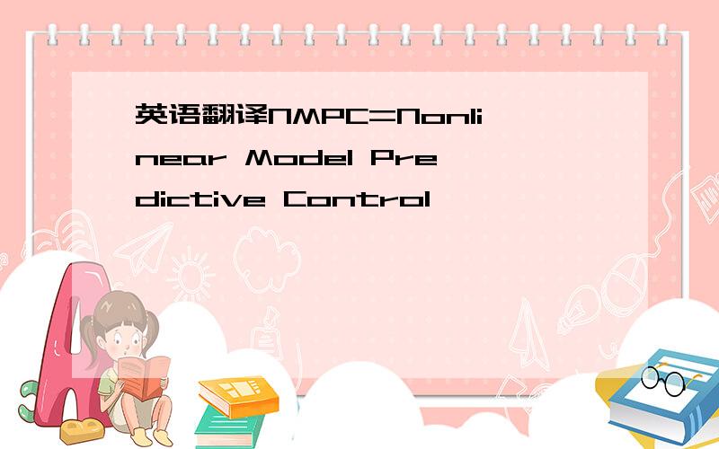 英语翻译NMPC=Nonlinear Model Predictive Control