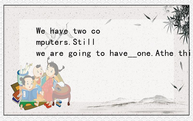 We have two computers.Still we are going to have__one.Athe third.Ba third 为什么不选A