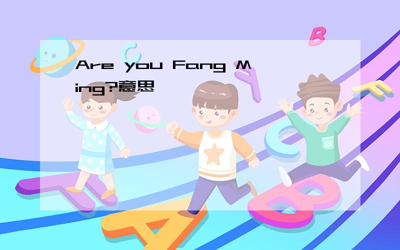 Are you Fang Ming?意思