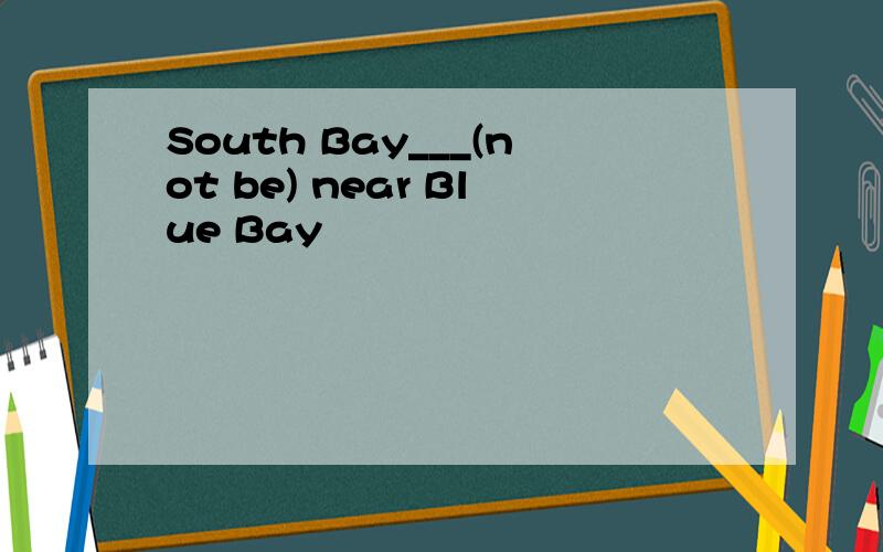 South Bay___(not be) near Blue Bay