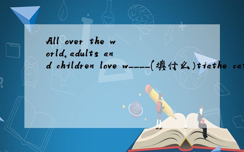 All over the world,adults and children love w____(填什么）tiathe cat and mouse pair chase each up.