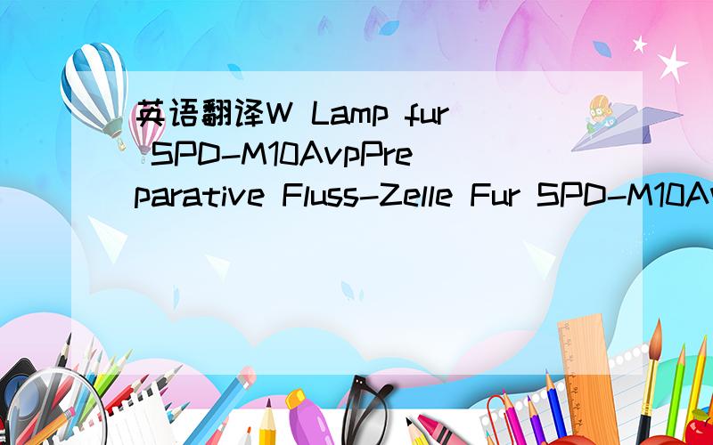 英语翻译W Lamp fur SPD-M10AvpPreparative Fluss-Zelle Fur SPD-M10AvpPreparative Flow-Thru Cell Fur SPD-7AVRF-10A CE(LV)Xenon Lamp 150W Fur RF-10AxlRID-10A CE(LV)W Lamp fur RID-10ASCSI Cable PCI,CE