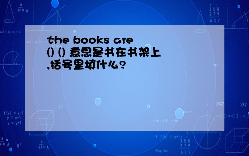the books are () () 意思是书在书架上,括号里填什么?