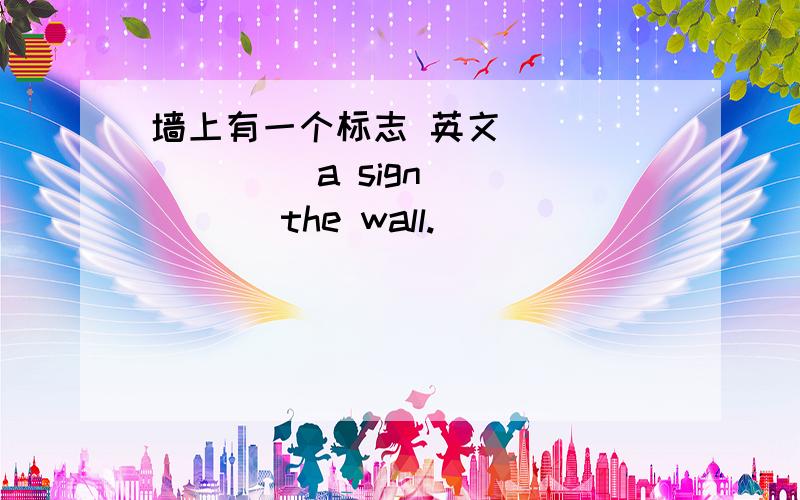 墙上有一个标志 英文____ ____a sign _____ the wall.