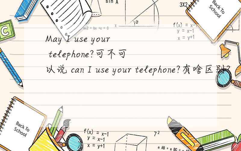 May I use your telephone?可不可以说 can I use your telephone?有啥区别?