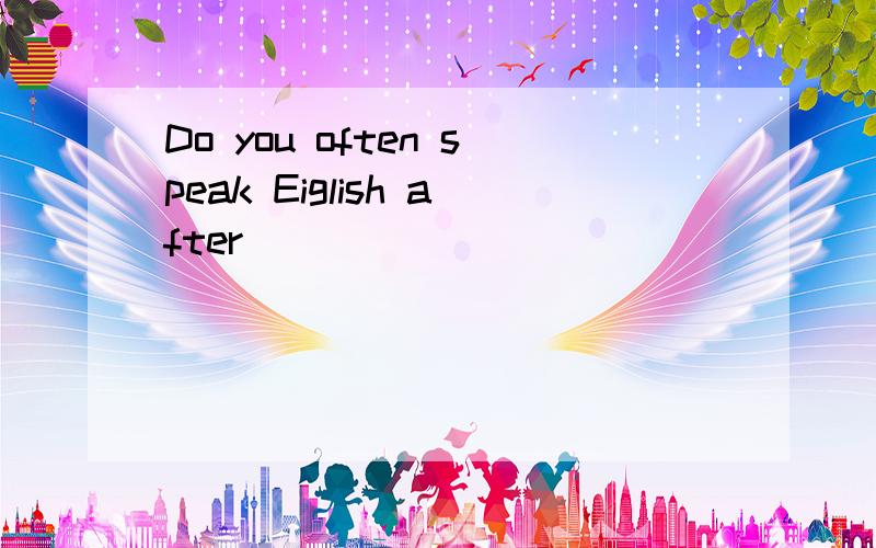 Do you often speak Eiglish after