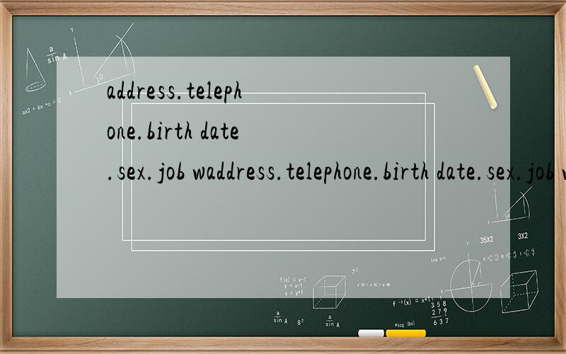 address.telephone.birth date.sex.job waddress.telephone.birth date.sex.job wanted.education.subject.experience.hobbies.中文翻译