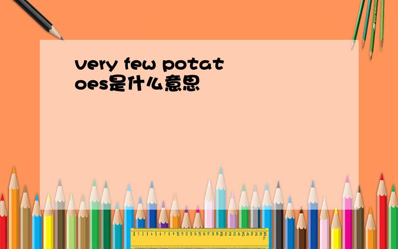 very few potatoes是什么意思