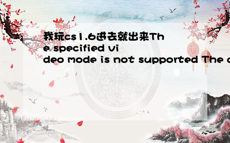 我玩cs1.6进去就出来The specified video mode is not supported The game will not run in software mode是在175pt上的,然后会出来