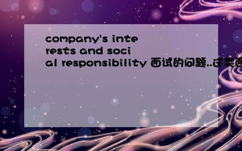 company's interests and social responsibility 面试的问题..这类面试问题应怎么回答呢？