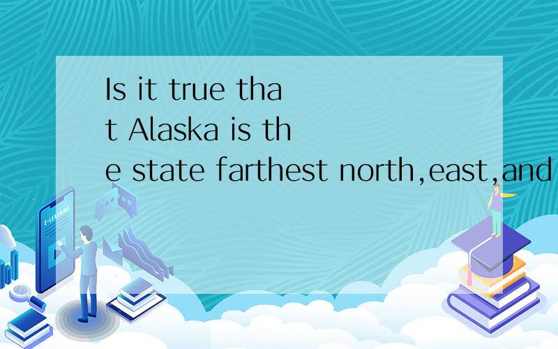 Is it true that Alaska is the state farthest north,east,and west?这句话是选择疑问句么?怎么翻译?