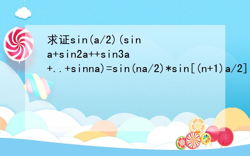 求证sin(a/2)(sina+sin2a++sin3a+..+sinna)=sin(na/2)*sin[(n+1)a/2]