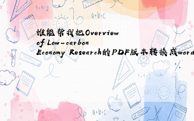谁能帮我把Overview of Low-carbon Economy Research的PDF版本转换成word版本?我有PDF的版本,用了转换器之后,每个字符间距都一样,所以跪求高手帮忙啊!如果需要pdf版本我这边有~