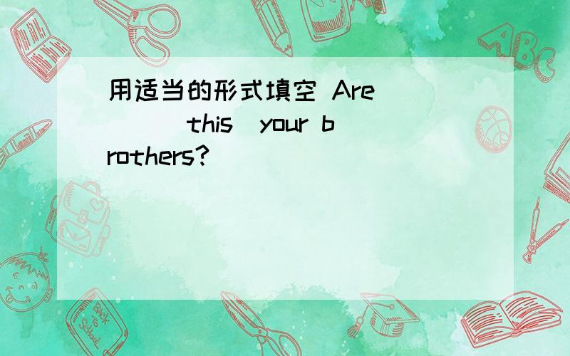 用适当的形式填空 Are____(this)your brothers?