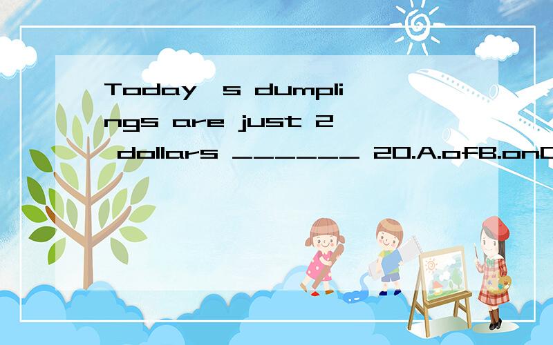 Today's dumplings are just 2 dollars ______ 20.A.ofB.onC,atD.for