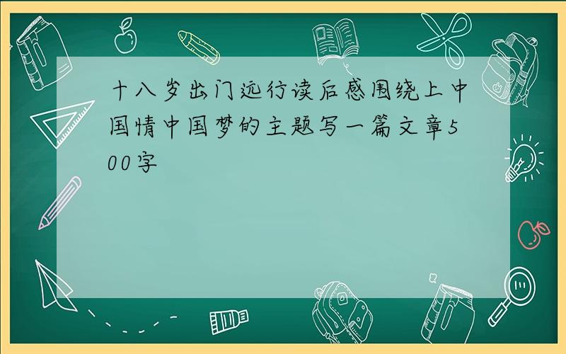 十八岁出门远行读后感围绕上中国情中国梦的主题写一篇文章500字