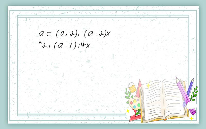 a∈(0,2),(a-2)x^2+(a-1)+4x