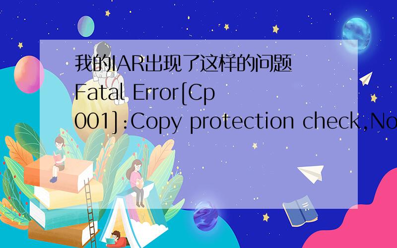 我的IAR出现了这样的问题 Fatal Error[Cp001]:Copy protection check,No valid license found for this p