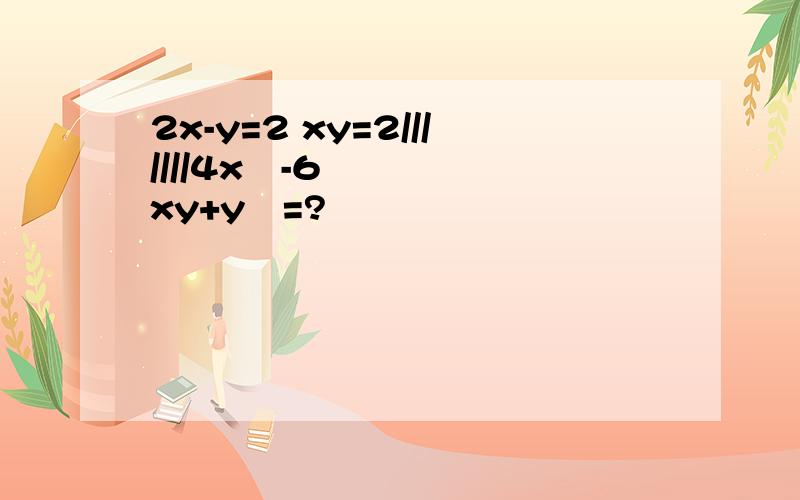 2x-y=2 xy=2///////4x²-6xy+y²=?