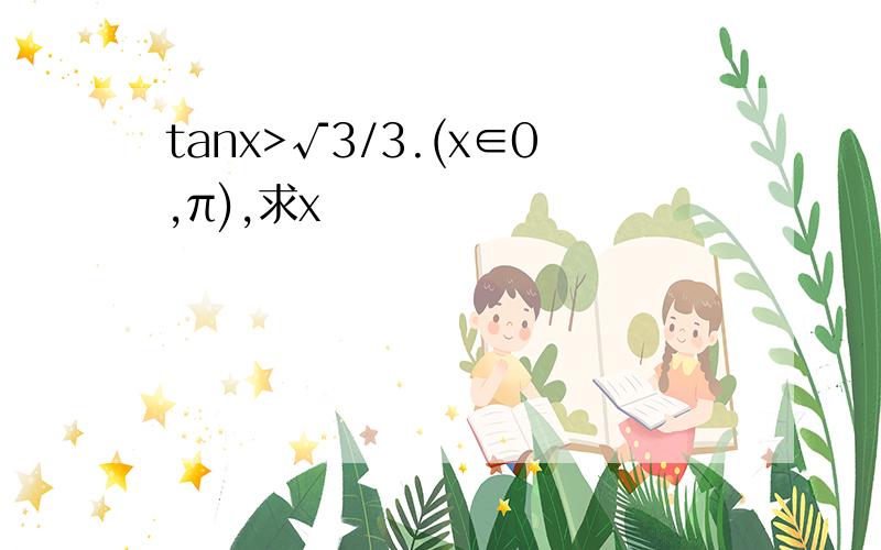 tanx>√3/3.(x∈0,π),求x