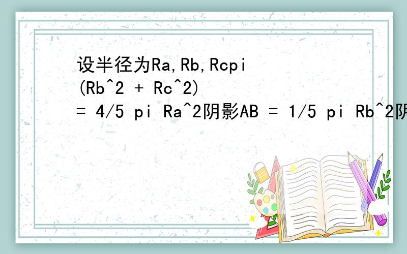 设半径为Ra,Rb,Rcpi(Rb^2 + Rc^2) = 4/5 pi Ra^2阴影AB = 1/5 pi Rb^2阴影AC = 1/3 pi Rc^2阴影AB+AC = 1/6 pi Ra^2Ra^2 / Rb^2 = 4/3Ra^2 / Rc^2 = 20面积比 = 20：15：1 ^符号是乘吗?