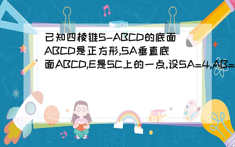 已知四棱锥S-ABCD的底面ABCD是正方形,SA垂直底面ABCD,E是SC上的一点,设SA=4,AB=2求A到平面SBD的距离